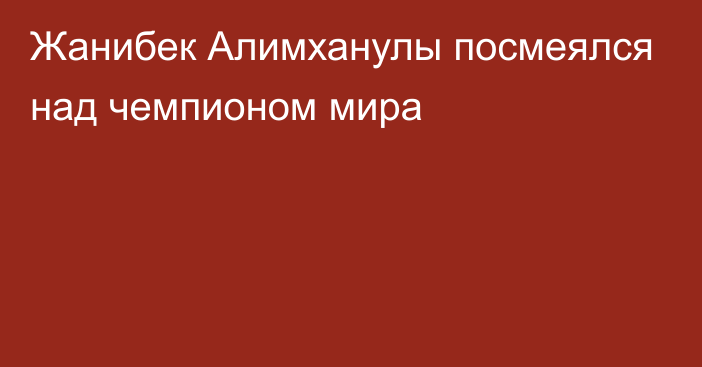 Жанибек Алимханулы посмеялся над чемпионом мира