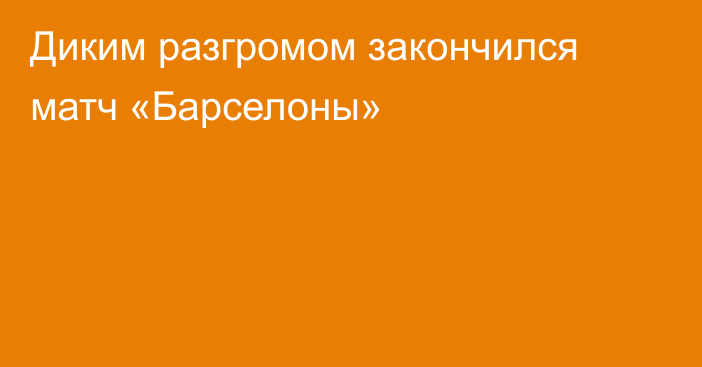 Диким разгромом закончился матч «Барселоны»