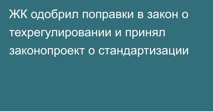 ЖК одобрил поправки в закон о техрегулировании и принял законопроект о стандартизации