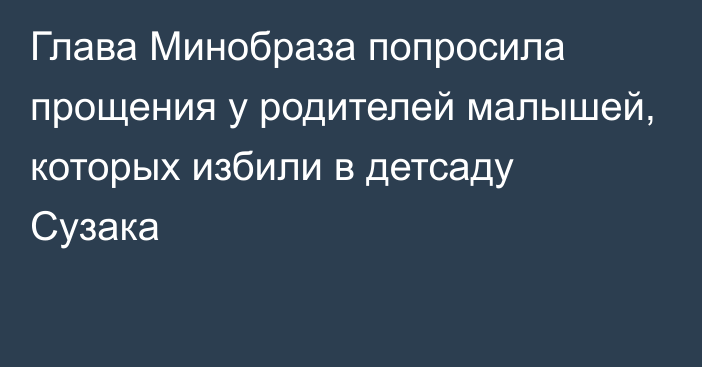 Глава Минобраза попросила прощения у родителей малышей, которых избили в детсаду Сузака