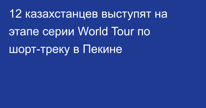 12 казахстанцев выступят на этапе серии World Tour по шорт-треку в Пекине