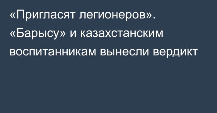 «Пригласят легионеров». «Барысу» и казахстанским воспитанникам вынесли вердикт