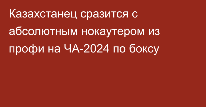 Казахстанец сразится с абсолютным нокаутером из профи на ЧА-2024 по боксу