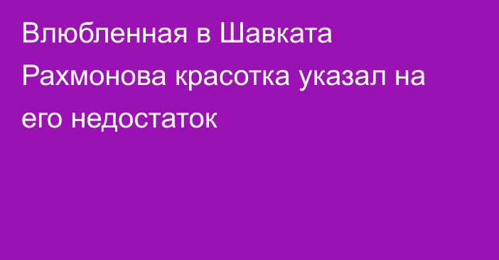 Влюбленная в Шавката Рахмонова красотка указал на его недостаток