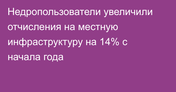 Недропользователи увеличили отчисления на местную инфраструктуру на 14% с начала года