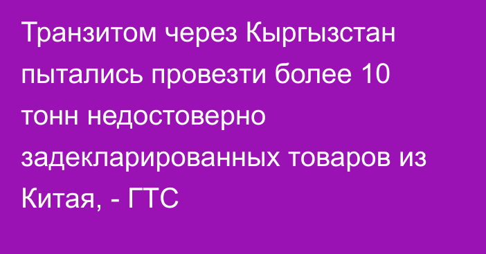 Транзитом через Кыргызстан пытались провезти более 10 тонн недостоверно задекларированных товаров из Китая, - ГТС