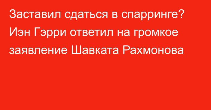 Заставил сдаться в спарринге? Иэн Гэрри ответил на громкое заявление Шавката Рахмонова