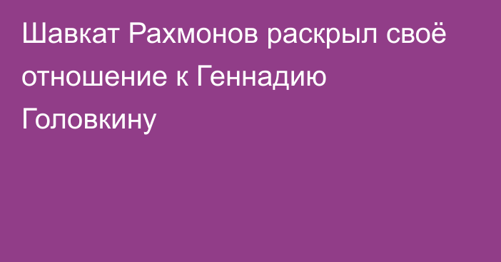 Шавкат Рахмонов раскрыл своё отношение к Геннадию Головкину