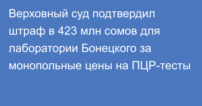 Верховный суд подтвердил штраф в 423 млн сомов для лаборатории Бонецкого за монопольные цены на ПЦР-тесты