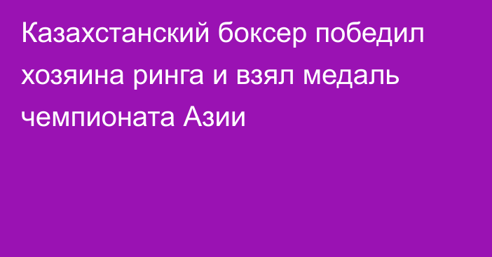 Казахстанский боксер победил хозяина ринга и взял медаль чемпионата Азии