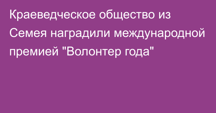 Краеведческое общество из Семея наградили международной премией 