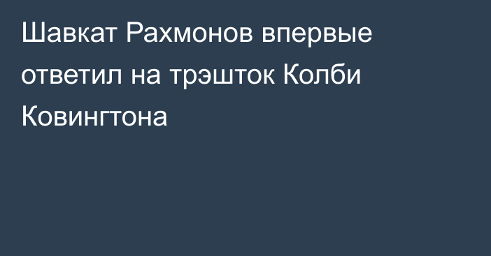 Шавкат Рахмонов впервые ответил на трэшток Колби Ковингтона