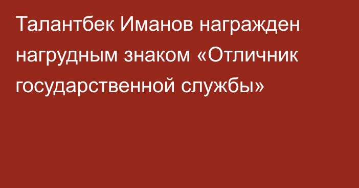 Талантбек Иманов награжден нагрудным знаком «Отличник государственной службы»