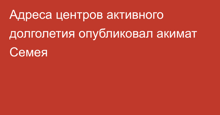 Адреса центров активного долголетия опубликовал акимат Семея