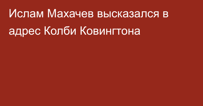 Ислам Махачев высказался в адрес Колби Ковингтона