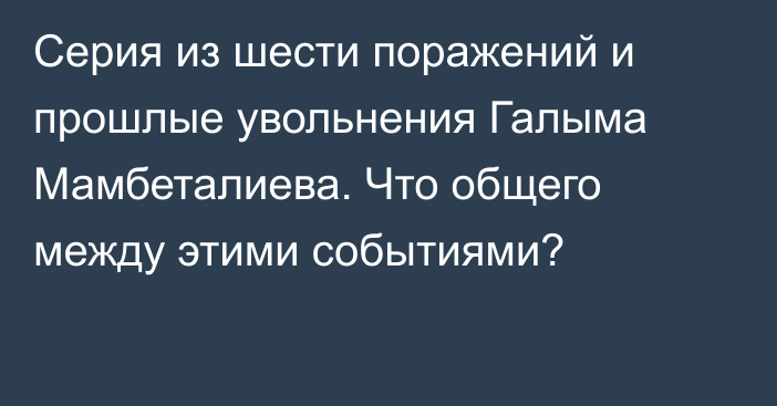 Серия из шести поражений и прошлые увольнения Галыма Мамбеталиева. Что общего между этими событиями?