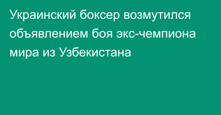 Украинский боксер возмутился объявлением боя экс-чемпиона мира из Узбекистана