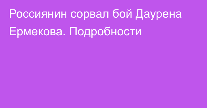 Россиянин сорвал бой Даурена Ермекова. Подробности