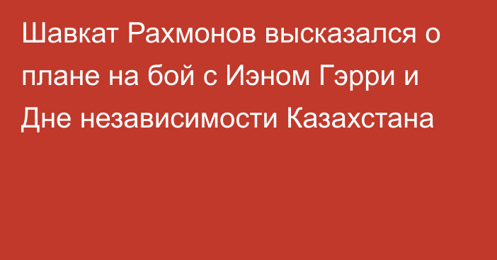 Шавкат Рахмонов высказался о плане на бой с Иэном Гэрри и Дне независимости Казахстана