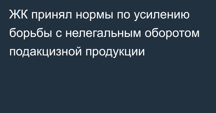 ЖК принял нормы по усилению борьбы с нелегальным оборотом подакцизной продукции