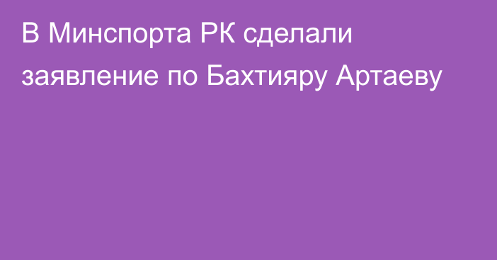 В Минспорта РК сделали заявление по Бахтияру Артаеву