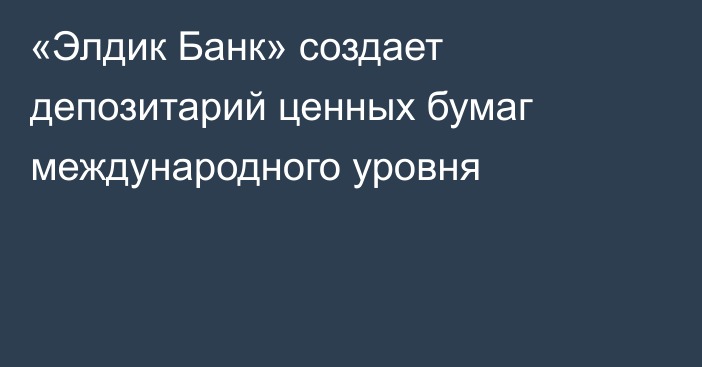 «Элдик Банк» создает депозитарий ценных бумаг международного уровня