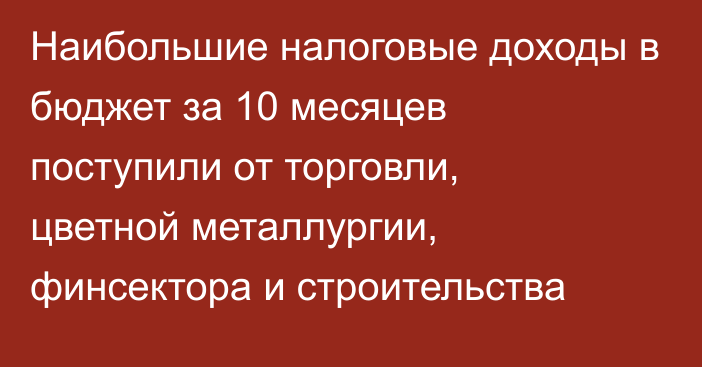 Наибольшие налоговые доходы в бюджет за 10 месяцев поступили от торговли, цветной металлургии, финсектора и строительства