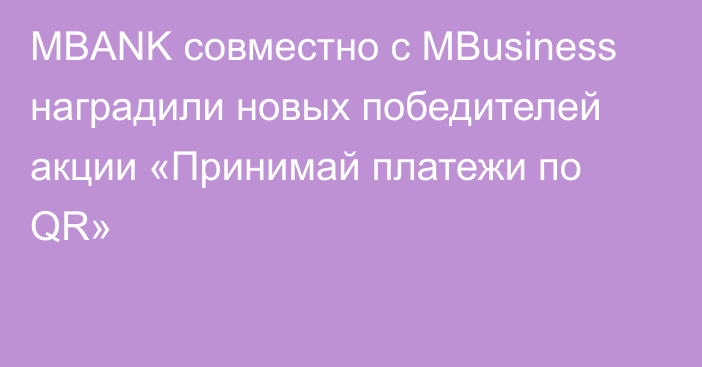 MBANK совместно с MBusiness наградили новых победителей акции «Принимай платежи по QR»