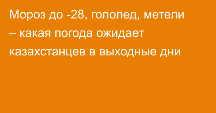 Мороз до -28, гололед, метели – какая погода ожидает казахстанцев в выходные дни