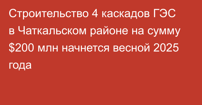 Строительство 4 каскадов ГЭС в Чаткальском районе на сумму $200 млн начнется весной 2025 года