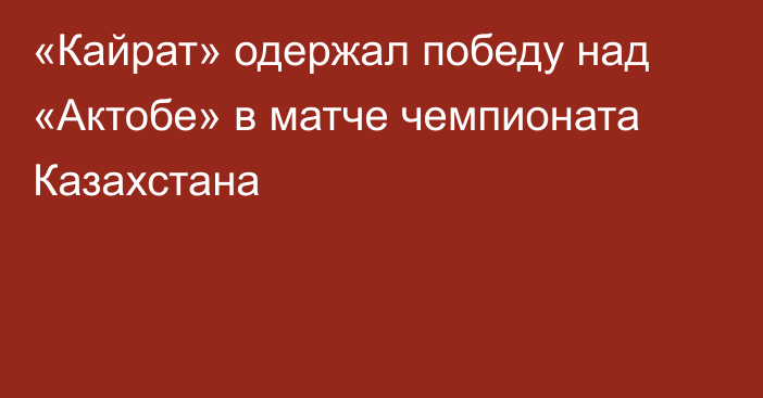 «Кайрат» одержал победу над «Актобе» в матче чемпионата Казахстана