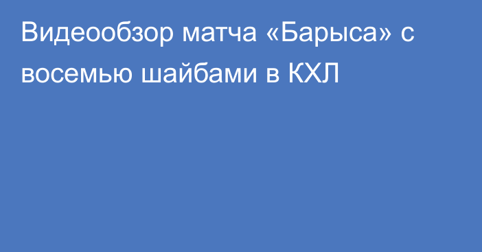 Видеообзор матча «Барыса» с восемью шайбами в КХЛ