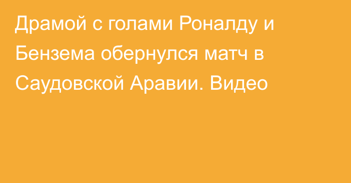 Драмой с голами Роналду и Бензема обернулся матч в Саудовской Аравии. Видео