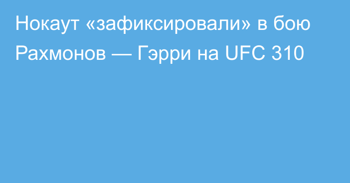 Нокаут «зафиксировали» в бою Рахмонов — Гэрри на UFC 310