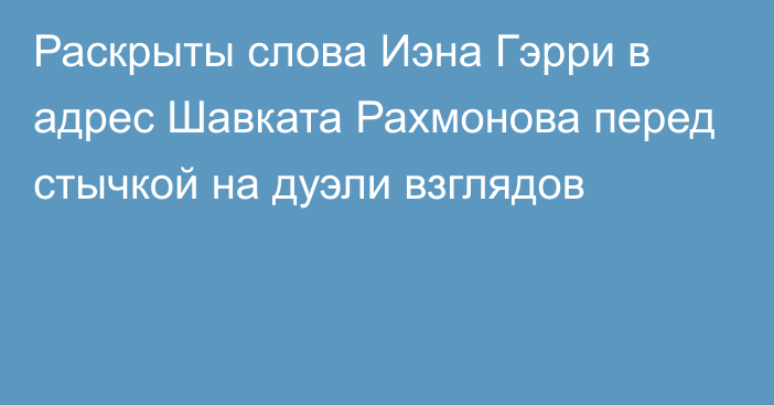 Раскрыты слова Иэна Гэрри в адрес Шавката Рахмонова перед стычкой на дуэли взглядов