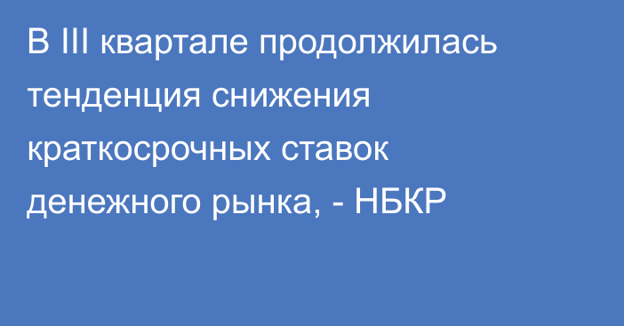 В III квартале продолжилась тенденция снижения краткосрочных ставок денежного рынка, - НБКР