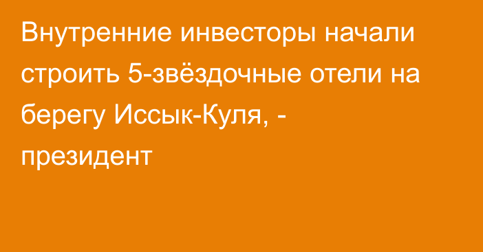 Внутренние инвесторы начали строить 5-звёздочные отели на берегу Иссык-Куля, - президент