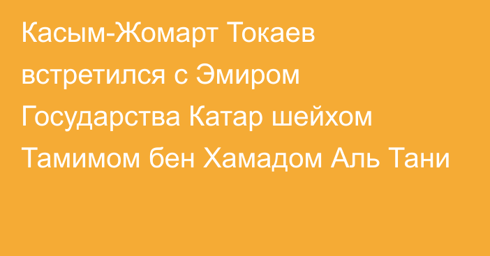 Касым-Жомарт Токаев встретился с Эмиром Государства Катар шейхом Тамимом бен Хамадом Аль Тани