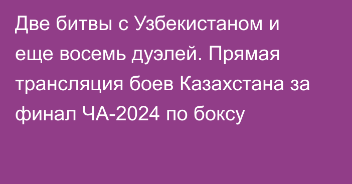 Две битвы с Узбекистаном и еще восемь дуэлей. Прямая трансляция боев Казахстана за финал ЧА-2024 по боксу