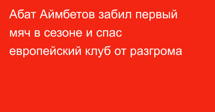 Абат Аймбетов забил первый мяч в сезоне и спас европейский клуб от разгрома