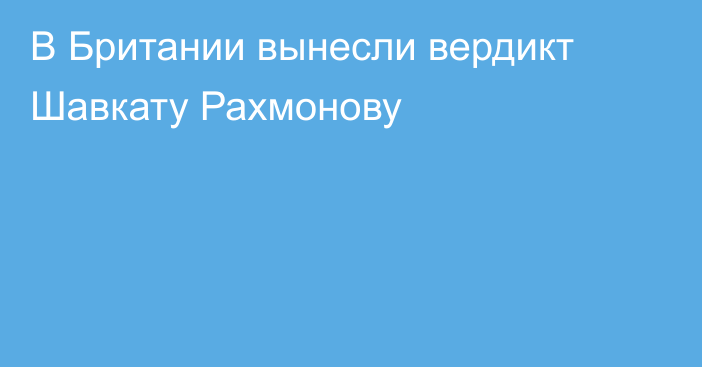 В Британии вынесли вердикт Шавкату Рахмонову