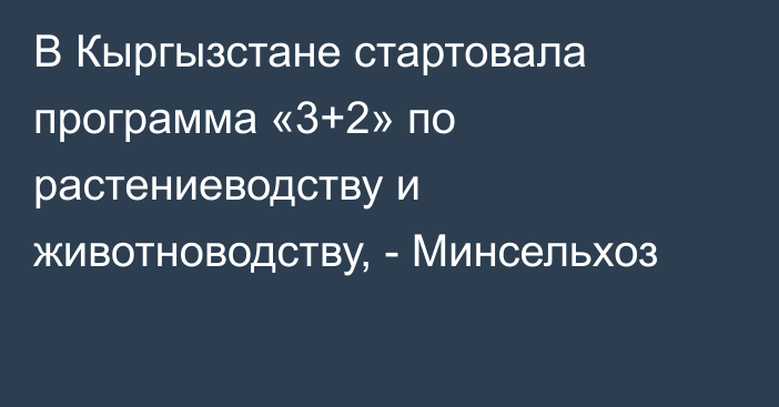 В Кыргызстане стартовала программа «3+2» по растениеводству и животноводству, - Минсельхоз