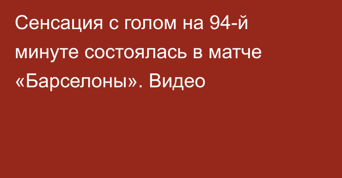 Сенсация с голом на 94-й минуте состоялась в матче «Барселоны». Видео