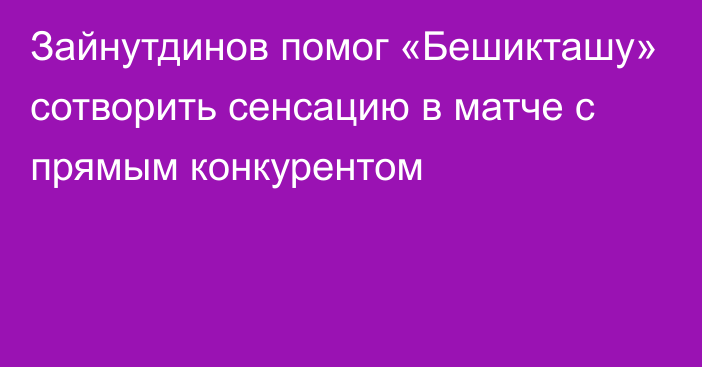 Зайнутдинов помог «Бешикташу» сотворить сенсацию в матче с прямым конкурентом