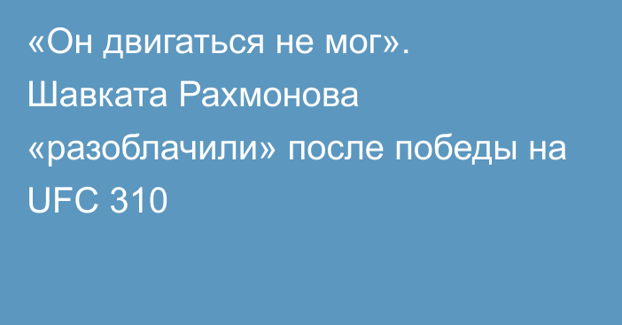 «Он двигаться не мог». Шавката Рахмонова «разоблачили» после победы на UFC 310