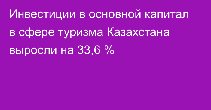 Инвестиции в основной капитал в сфере туризма Казахстана выросли на 33,6 %