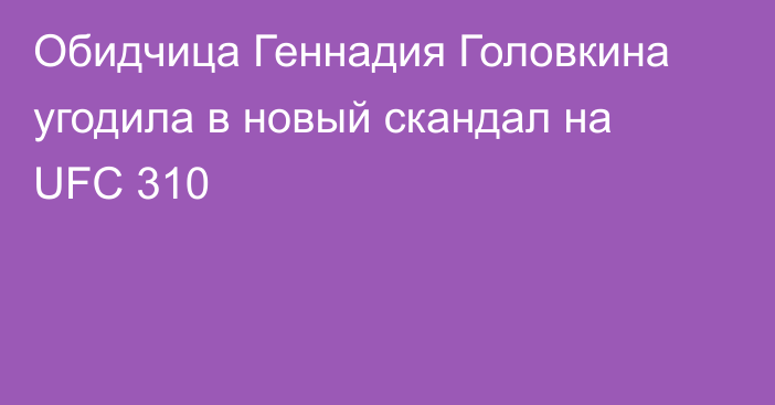 Обидчица Геннадия Головкина угодила в новый скандал на UFC 310