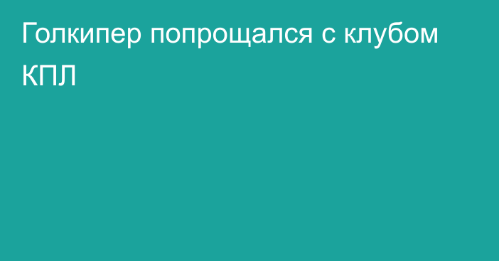 Голкипер попрощался с клубом КПЛ