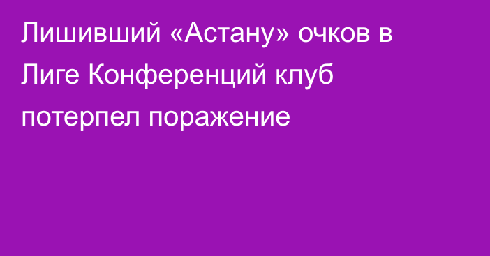 Лишивший «Астану» очков в Лиге Конференций клуб потерпел поражение