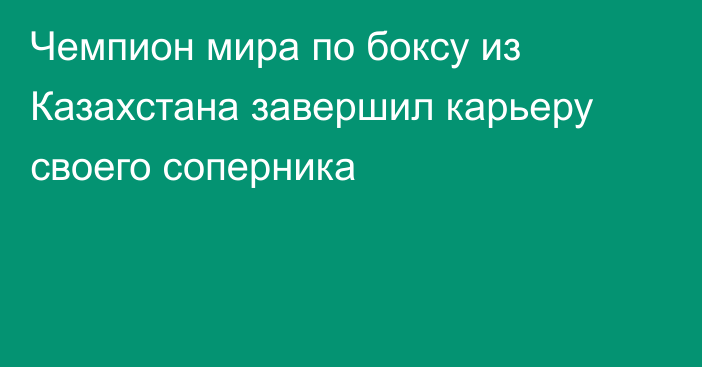 Чемпион мира по боксу из Казахстана завершил карьеру своего соперника